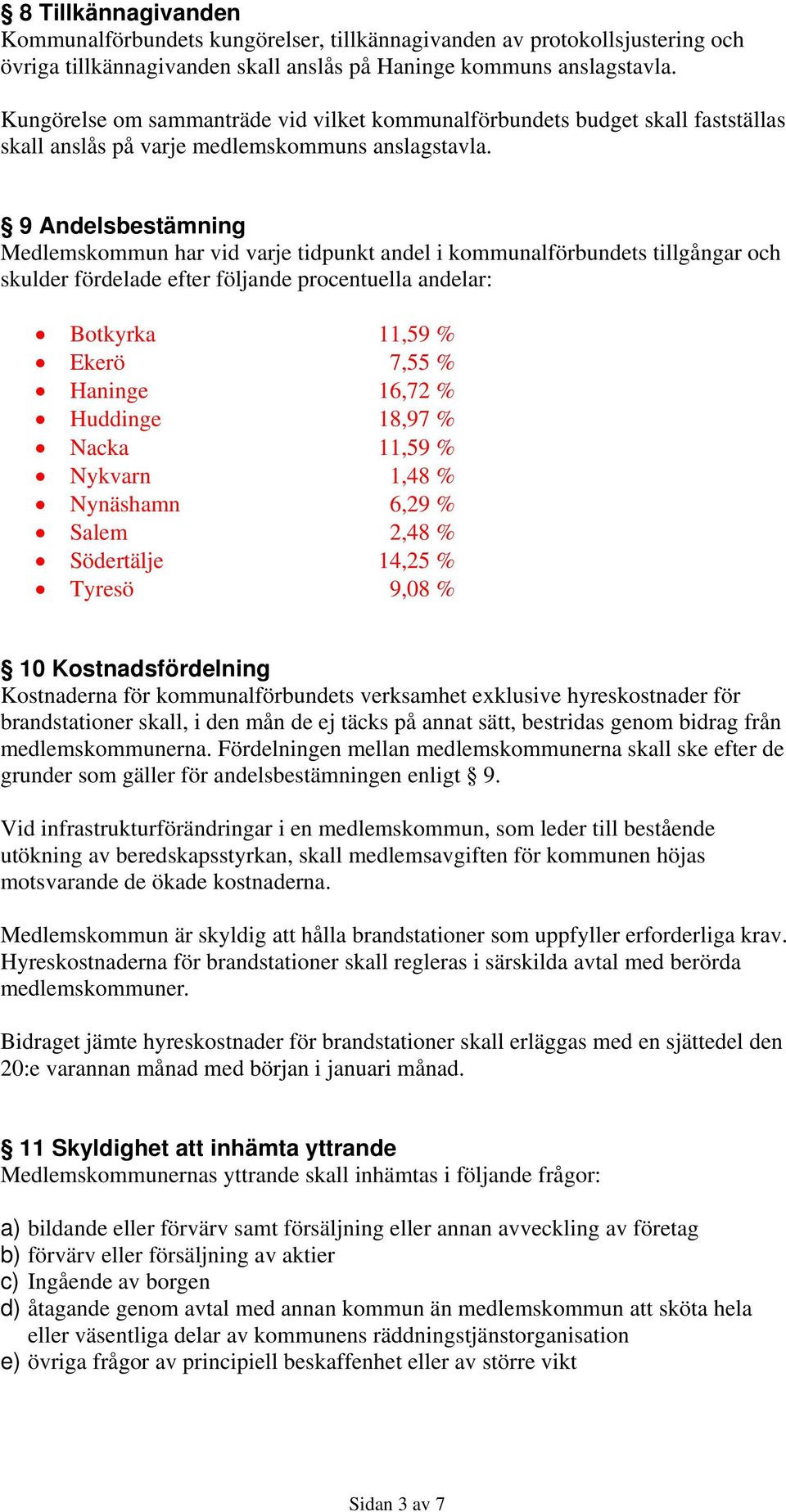 9 Andelsbestämning Medlemskommun har vid varje tidpunkt andel i kommunalförbundets tillgångar och skulder fördelade efter följande procentuella andelar: Botkyrka 11,59 % Ekerö 7,55 % Haninge 16,72 %