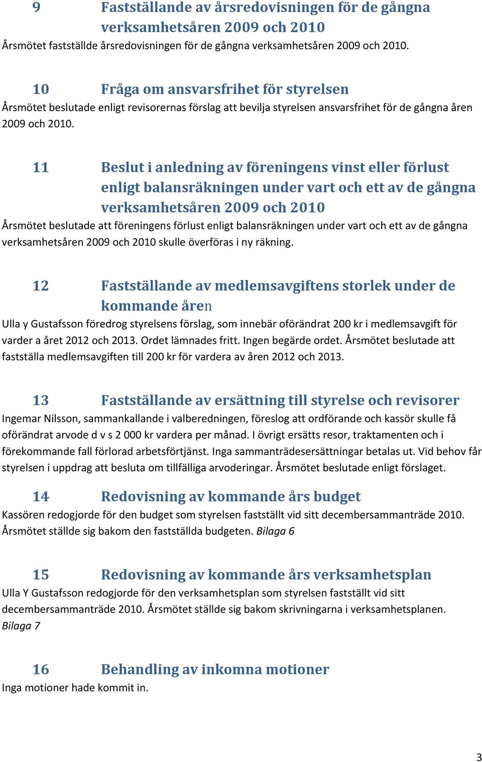 11 Beslut i anledning av föreningens vinst eller förlust enligt balansräkningen under vart och ett av de gångna verksamhetsåren 2009 och 2010 Årsmötet beslutade att föreningens förlust enligt