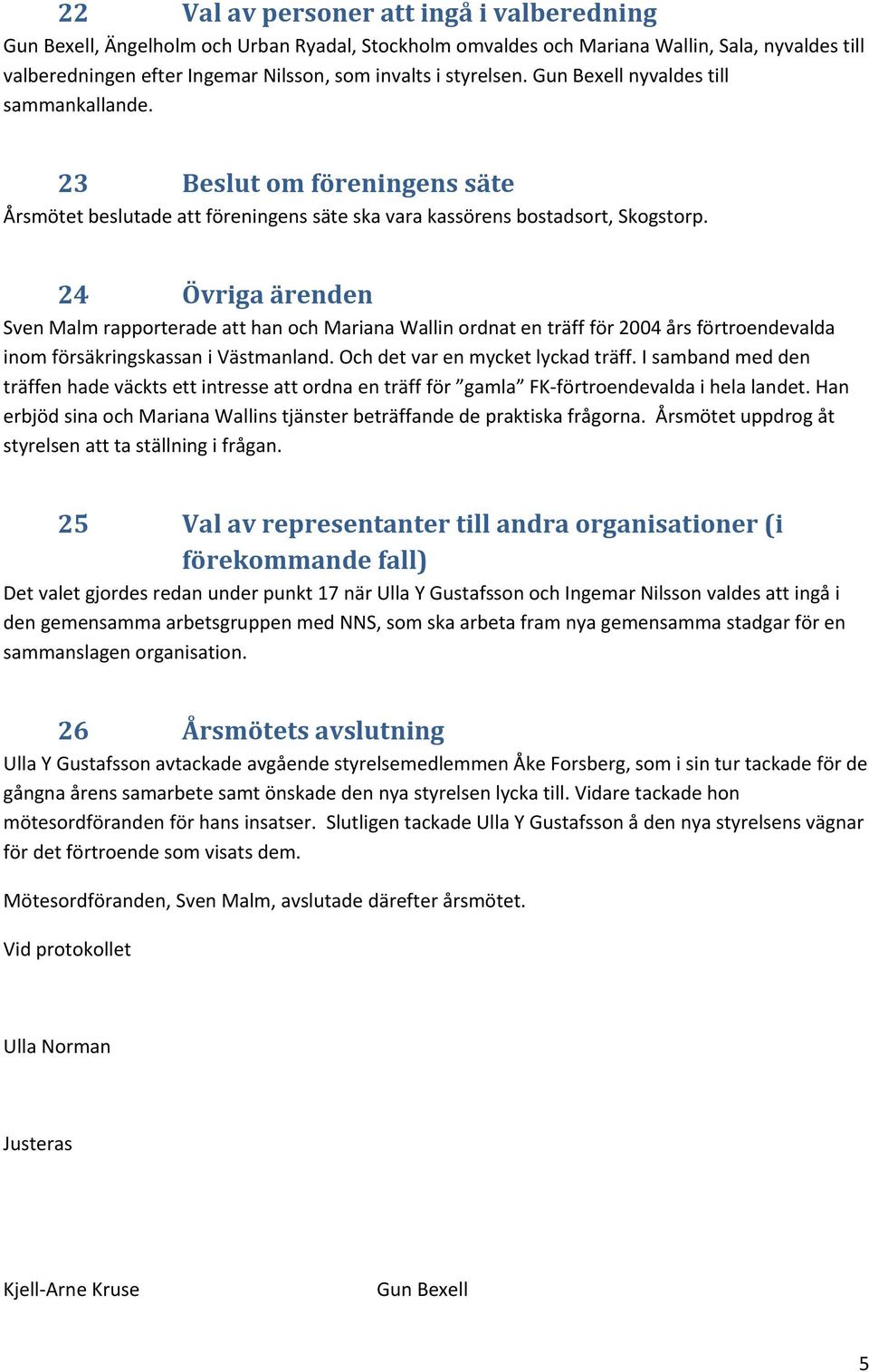 24 Övriga ärenden Sven Malm rapporterade att han och Mariana Wallin ordnat en träff för 2004 års förtroendevalda inom försäkringskassan i Västmanland. Och det var en mycket lyckad träff.