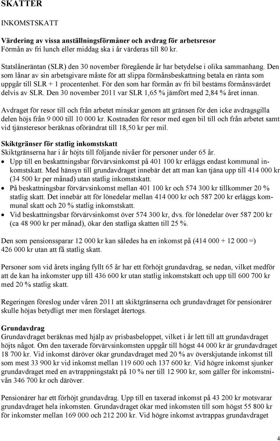Den som lånar av sin arbetsgivare måste för att slippa förmånsbeskattning betala en ränta som uppgår till SLR + 1 procentenhet. För den som har förmån av fri bil bestäms förmånsvärdet delvis av SLR.