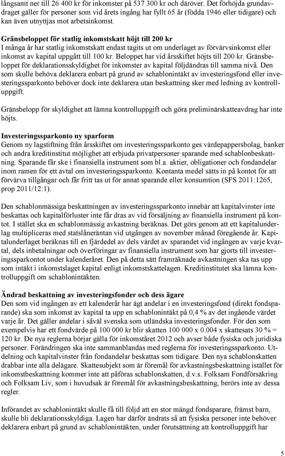 Gränsbeloppet för statlig inkomstskatt höjt till 200 kr I många år har statlig inkomstskatt endast tagits ut om underlaget av förvärvsinkomst eller inkomst av kapital uppgått till 100 kr.