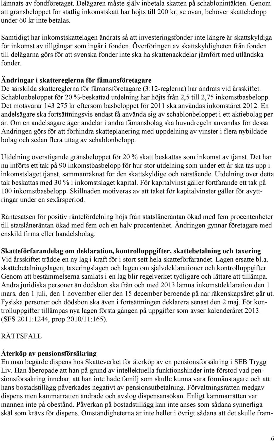 Samtidigt har inkomstskattelagen ändrats så att investeringsfonder inte längre är skattskyldiga för inkomst av tillgångar som ingår i fonden.