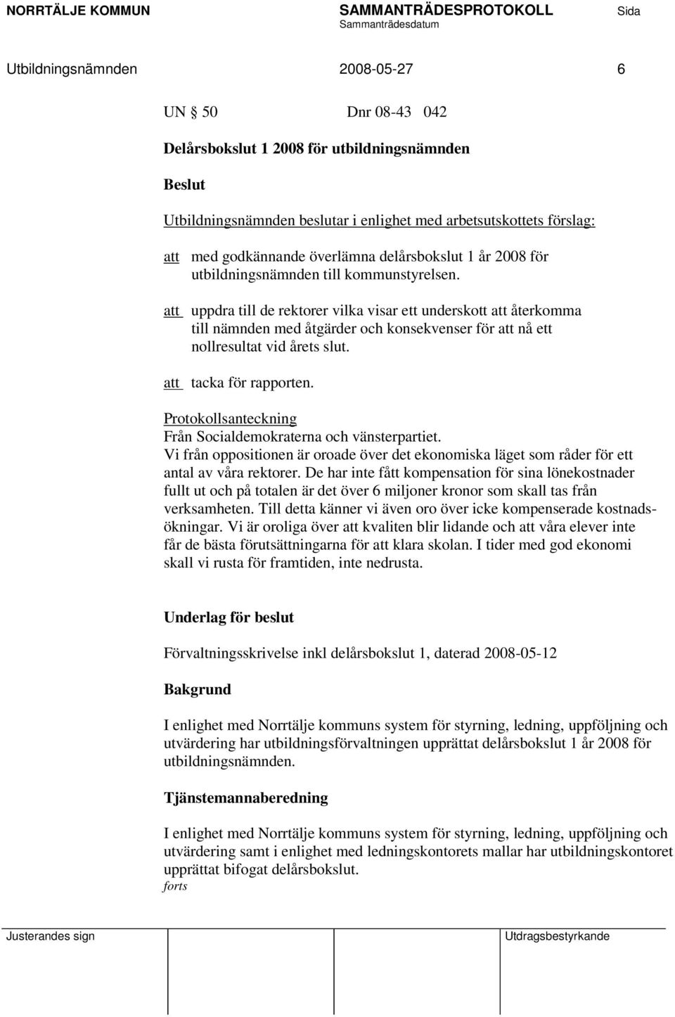 att uppdra till de rektorer vilka visar ett underskott att återkomma till nämnden med åtgärder och konsekvenser för att nå ett nollresultat vid årets slut. att tacka för rapporten.