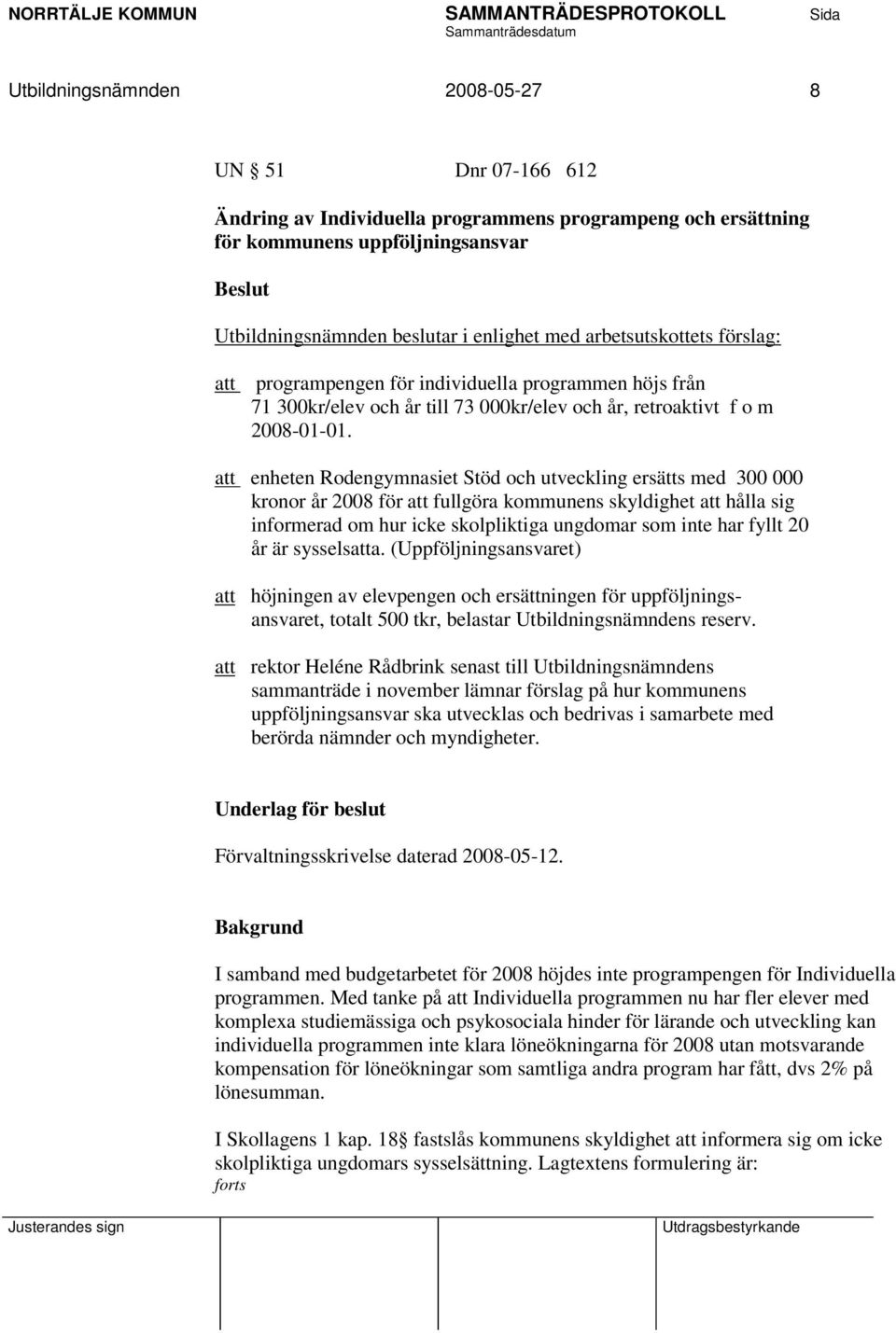 att enheten Rodengymnasiet Stöd och utveckling ersätts med 300 000 kronor år 2008 för att fullgöra kommunens skyldighet att hålla sig informerad om hur icke skolpliktiga ungdomar som inte har fyllt