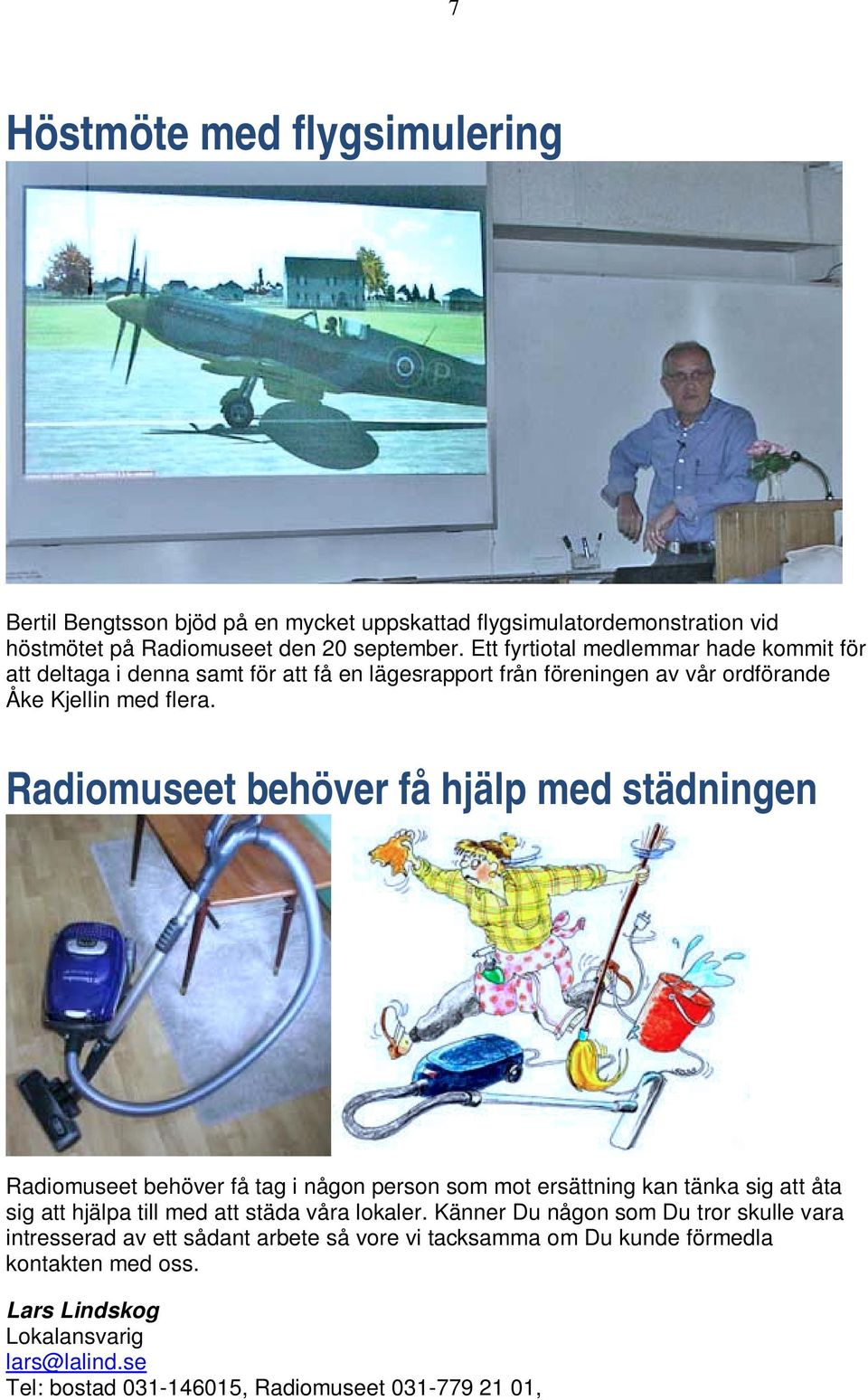 Radiomuseet behöver få hjälp med städningen Radiomuseet behöver få tag i någon person som mot ersättning kan tänka sig att åta sig att hjälpa till med att städa våra lokaler.