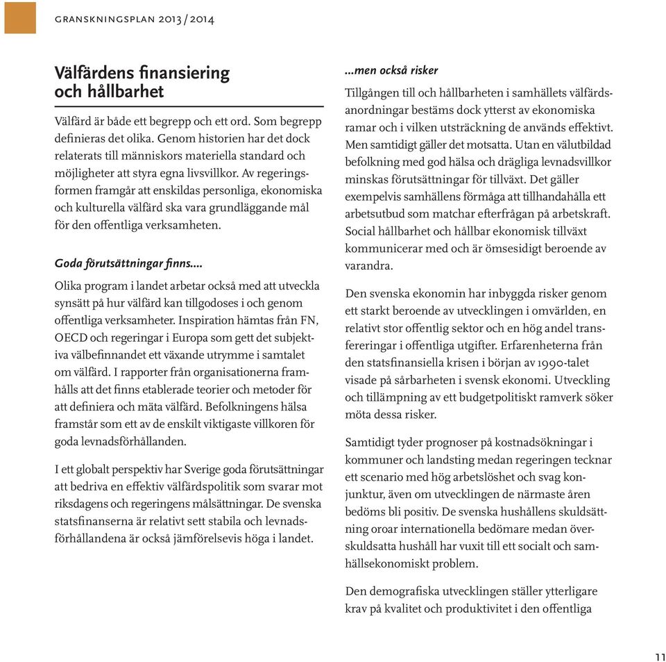 Av regeringsformen framgår att enskildas personliga, ekonomiska och kulturella välfärd ska vara grundläggande mål för den offentliga verksamheten. Goda förutsättningar finns.