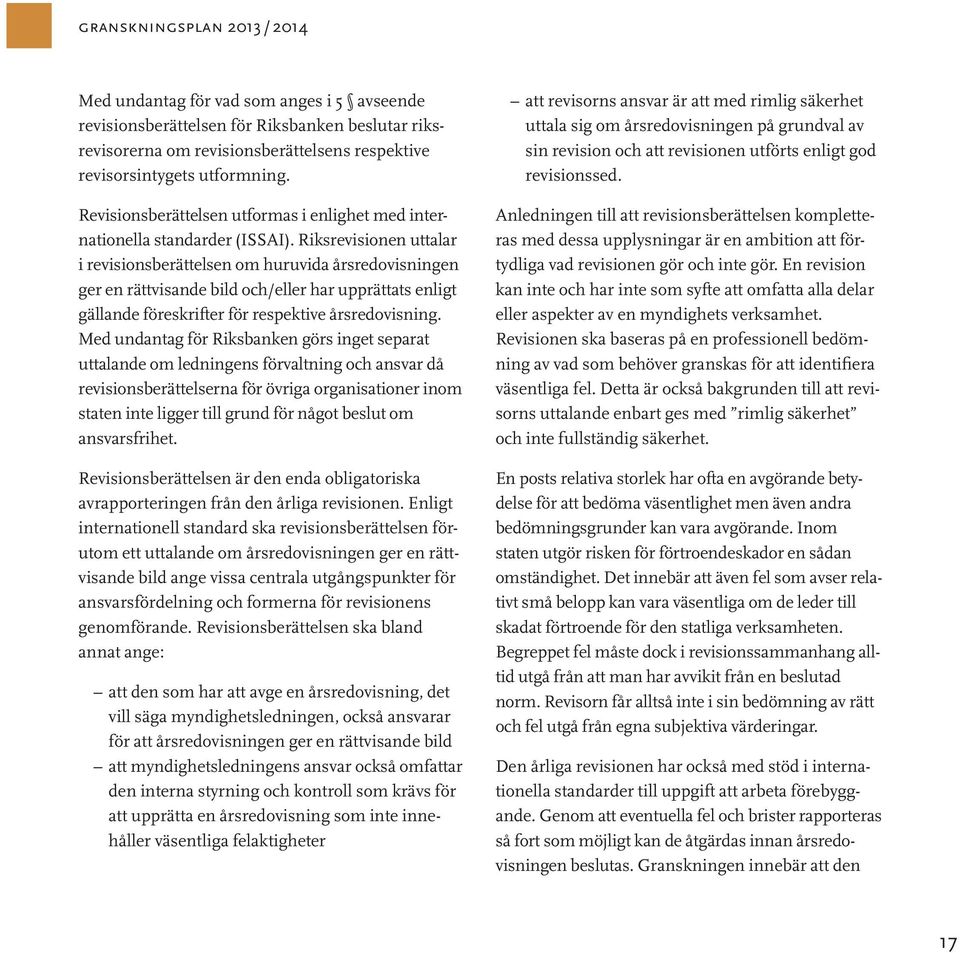 Riksrevisionen uttalar i revisionsberättelsen om huruvida årsredovisningen ger en rättvisande bild och/eller har upprättats enligt gällande föreskrifter för respektive årsredovisning.