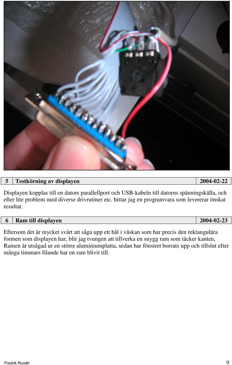 6 Ram till displayen 2004-02-23 Eftersom det är mycket svårt att såga upp ett hål i väskan som har precis den rektangulära formen som displayen har,