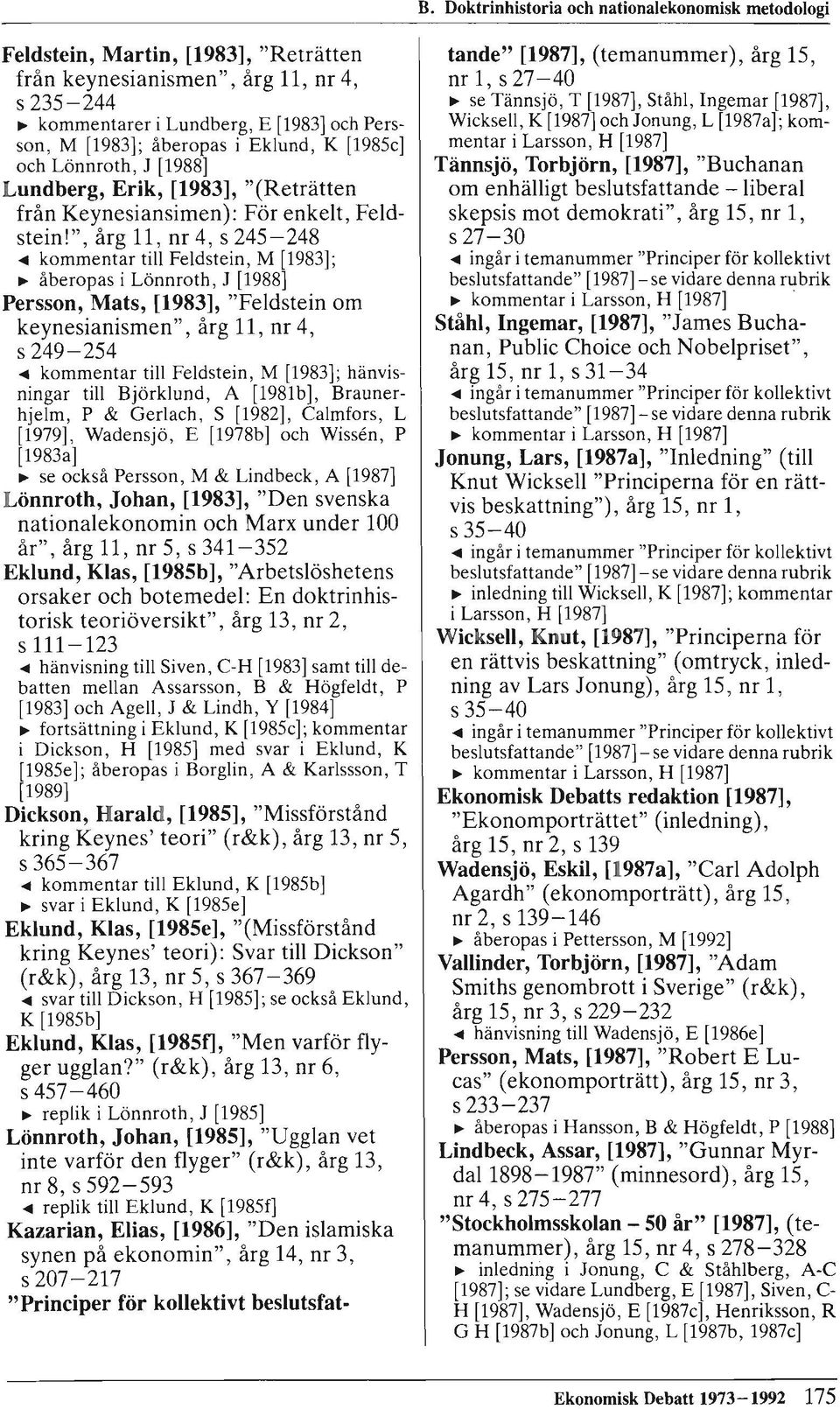 11, nr 4, s 245-248... kommentar till Feldstein, M [1983];.. åberopas i Lönnroth, J [1988] Persson, Mats, [1983], "Feldstein om keynesianismen", årg 11, nr 4, s 249-254.