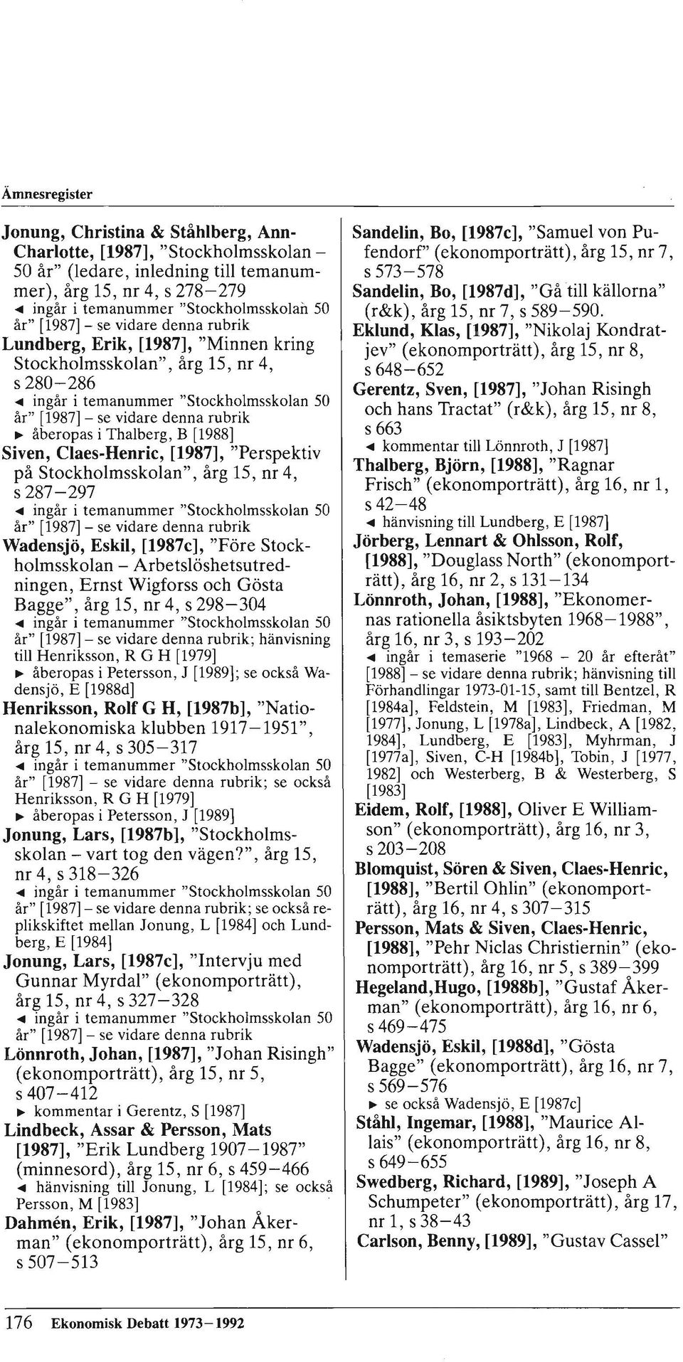 .. ingår i temanummer "Stockholmsskolan 50 år" [1987]- se vidare denna rubrik ~ åberopas i Thalberg, B [1988] Siven, Claes-Henric, [1987], "Perspektiv på Stockholmsskolan", årg 15, nr 4, s 287-297.