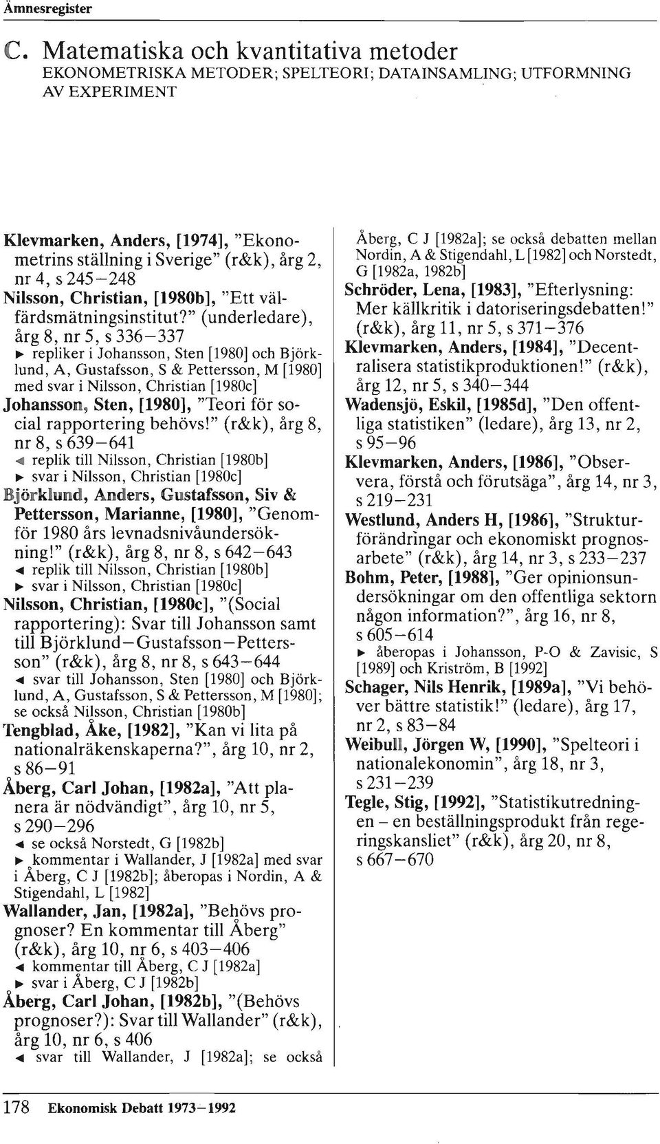 " (underledare), årg 8, nr 5, s 336-337 ~ repliker i Johansson, Sten [1980] och Björklund, A, Gustafsson, S & Pettersson, M [1980] med svar i Nilsson, Christian [1980c] Johansson, Sten, [1980],