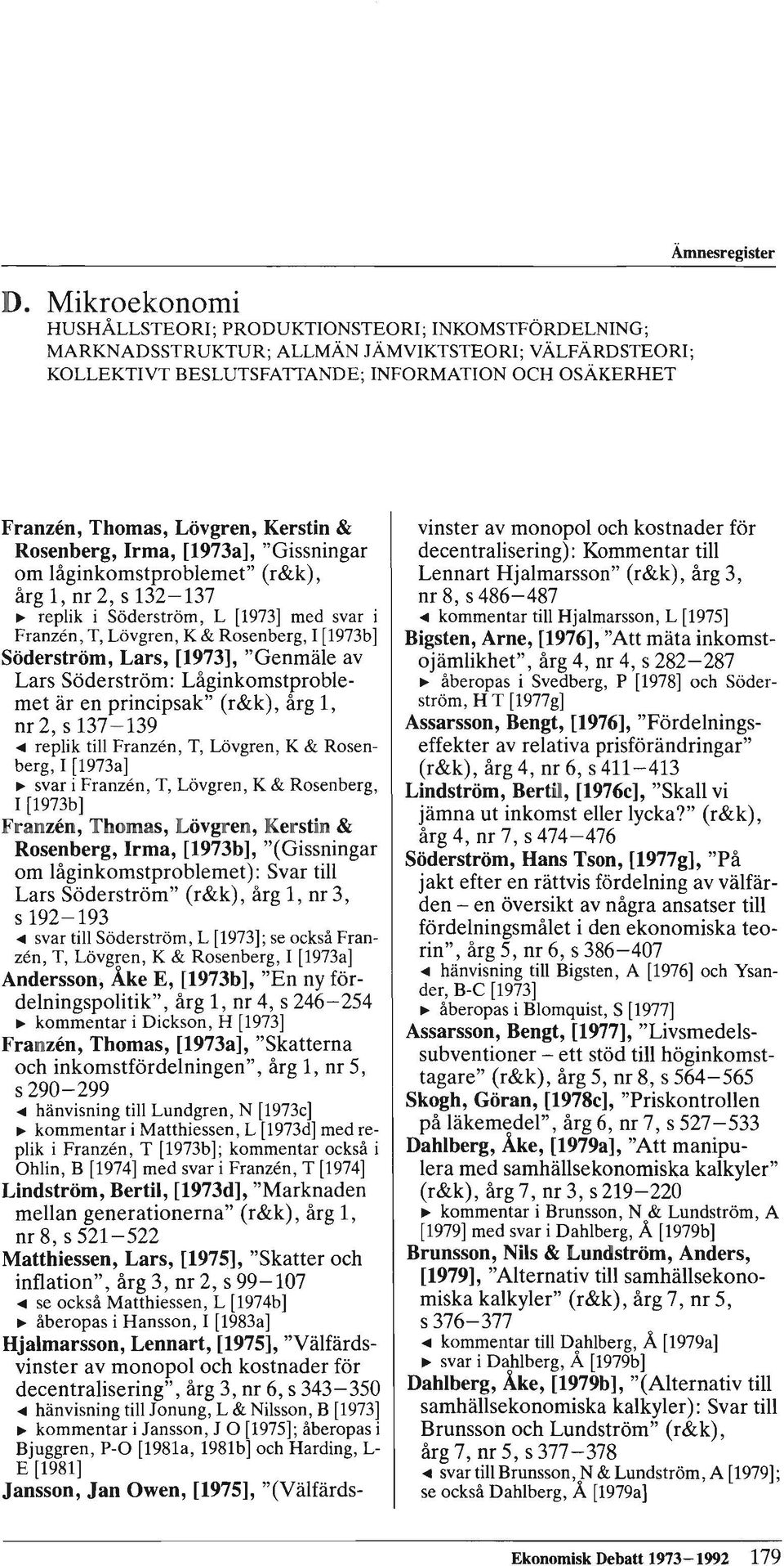 [1973b] Söderström, Lars, [1973], "Genmäle av Lars Söderström: Låginkomstproblemet är en principsak" (r&k), årg 1, m 2, s 137-139 <III replik till Franzen, T, Lövgren, K & Rosenberg, I [1973a] ~ svar