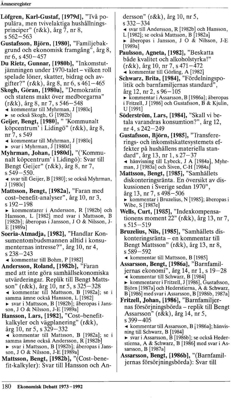 " (r&k), årg 8, nr 6, s 461-465 Skogh, Göran, [1980a], "Demokratin och statens makt över medborgarna" (r&k), årg 8, nr 7, s 546-548 <III kommentar till Myhrman, J [1980c] ~ se också Skogh, G [1982b]