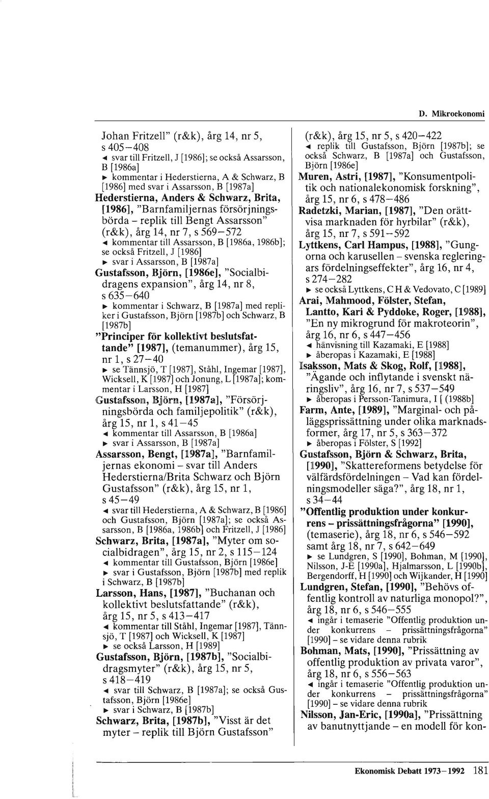 se också FritzeII, J [1986] ~ svar i Assarsson, B [1987a] Gustafsson, Björn, [1986e], "Socialbidragens expansion", årg 14, nr 8, s 635-640 ~ kommentar i Schwarz, B [1987a] med replikeri Gustafsson,