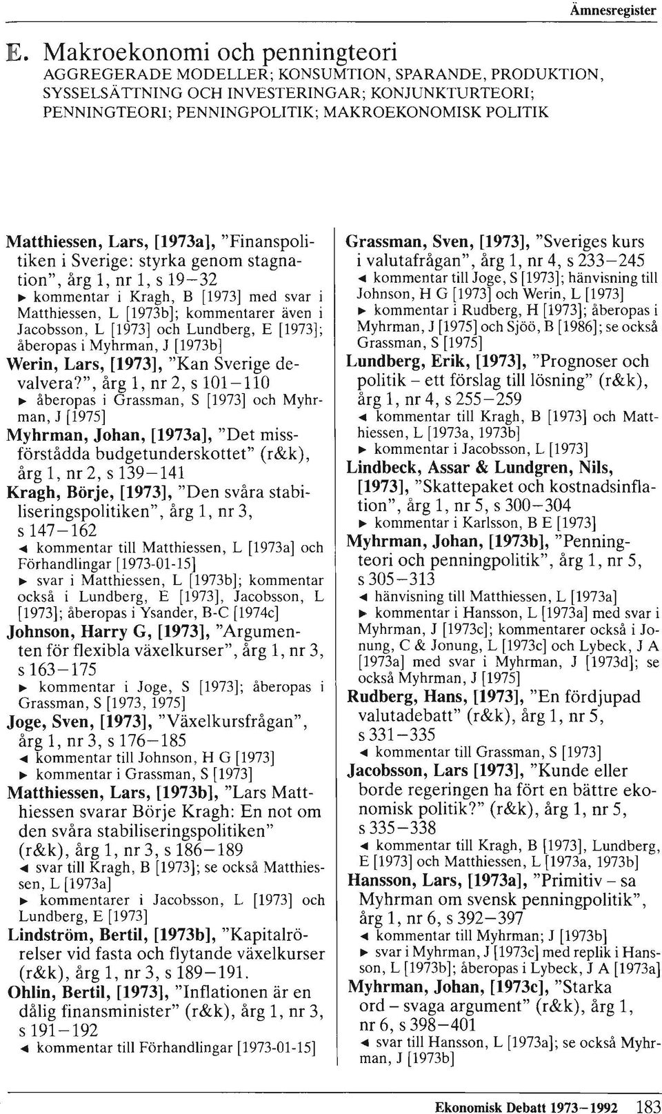 i Jacobsson, L [1973] och Lundberg, E [1973]; åberopas i Myhrman, J [1973b] Werin, Lars, [1973], "Kan Sverige devalvera?