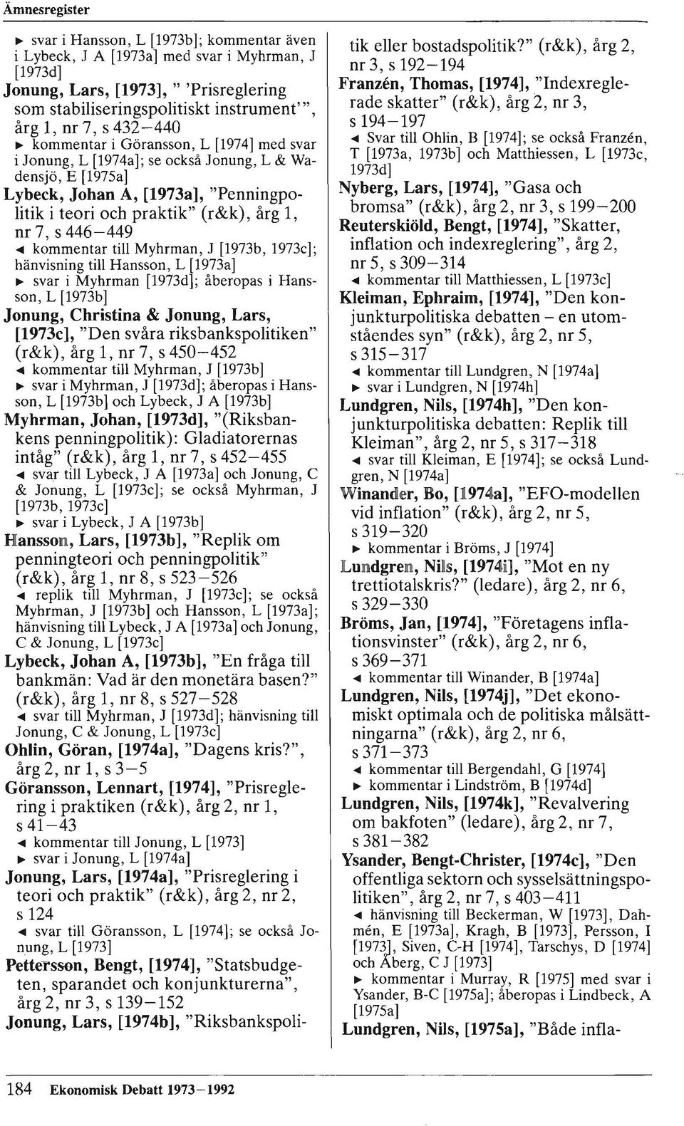 kommentar till Myhrman, J [1973b, 1973c]; hänvisning till Hansson, L [1973a] ~ svar i Myhrman [1973d]; åberopas i Hansson, L [1973b] Jonung, Christina & Jonung, Lars, [1973c], "Den svåra