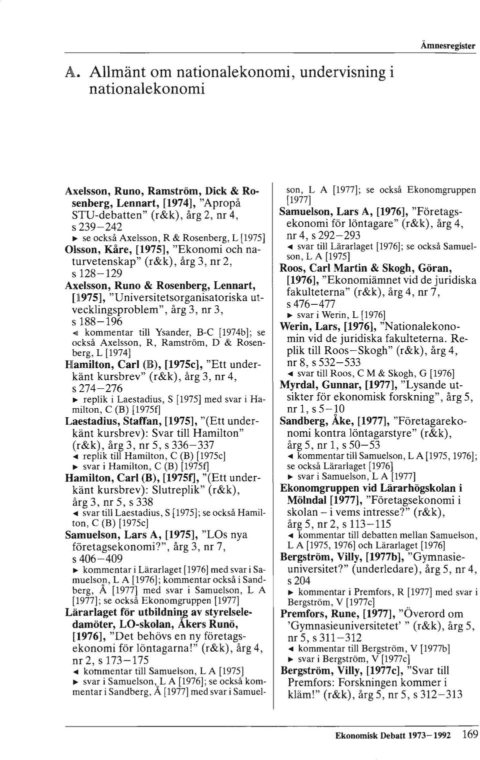 3, nr 3, s 188-196 ~ kommentar till Ysander, B-C [1974b]; se också Axelsson, R, Ramström, D & Rosenberg, L [1974] Hamilton, Carl (B), [1975c], "Ett underkänt kursbrev" (r&k), årg 3, nr 4, s 274-276 ~