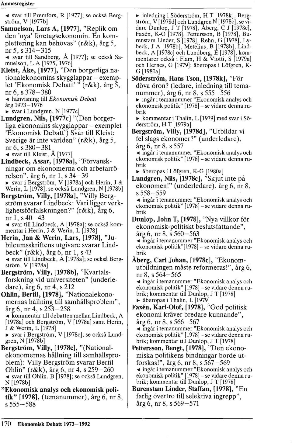 .. hänvisning till Ekonomisk Debatt årg 1973-1976 ~ svar i Lundgren, N [1977c] Lundgren, Nils, [1977c] "(Den borgerliga ekonomins skygglappar - exemplet 'Ekonomisk Debatt') Svar till Kleist: Sverige