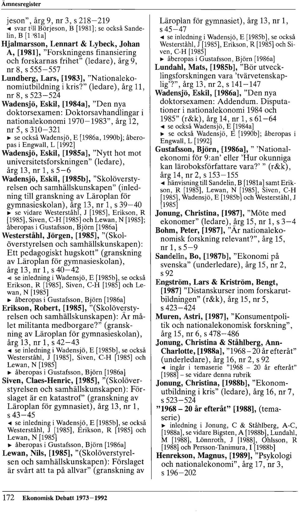 " (ledare), årg 11, nr 8, s 523-524 Wadensjö, Eskil, [1984a], "Den nya doktorsexamen: Doktorsavhandlingar i nationalekonomi 1970-1983", årg 12, nr 5, s 310-321 ~ se också Wadensjö, E [1986a, 1990b];