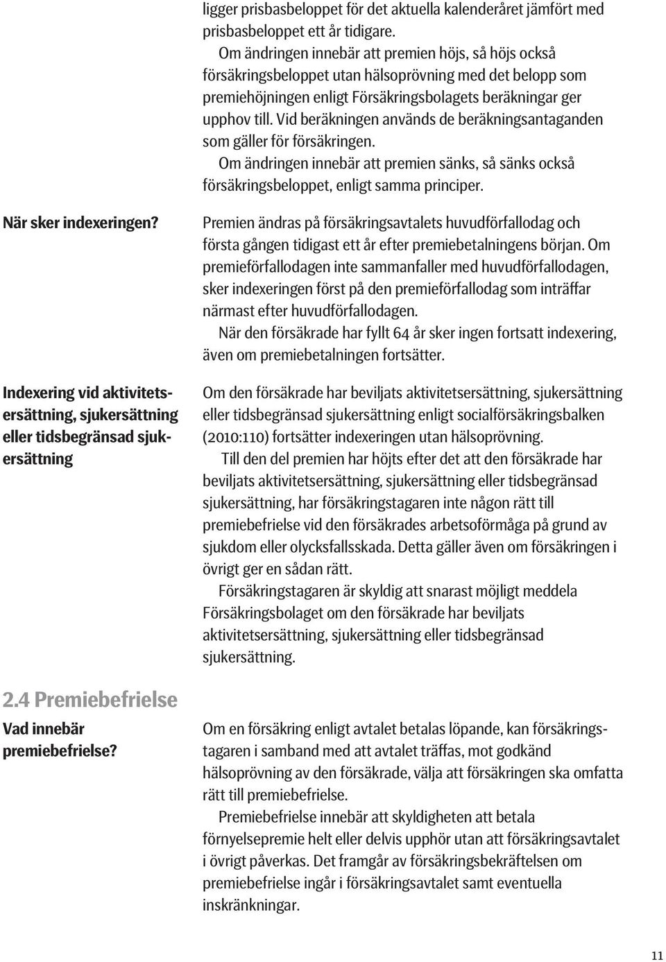 Vid beräkningen används de beräkningsantaganden som gäller för försäkringen. Om ändringen innebär att premien sänks, så sänks också försäkringsbeloppet, enligt samma principer. När sker indexeringen?