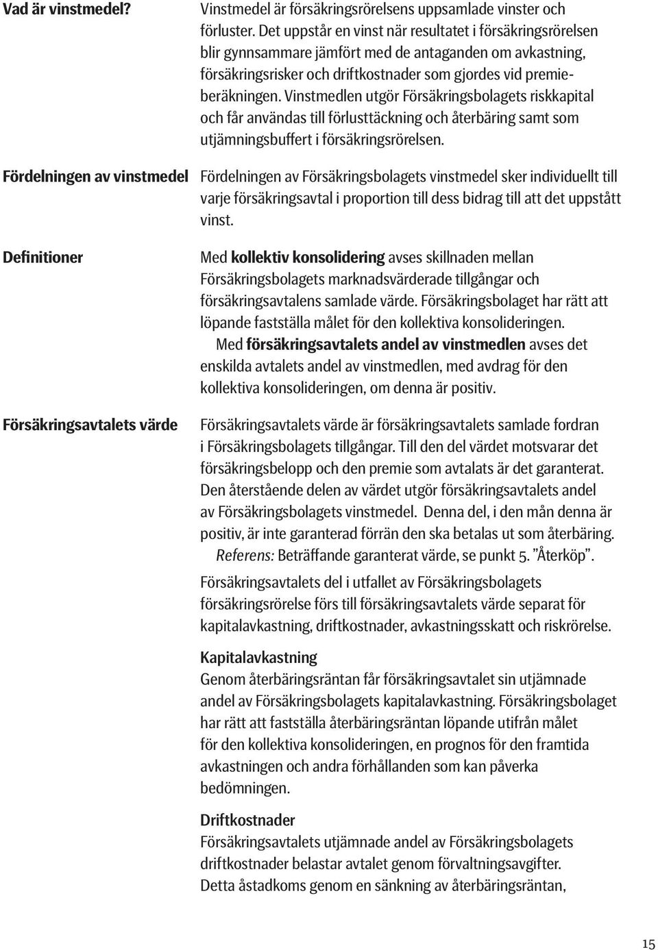 Vinstmedlen utgör Försäkringsbolagets riskkapital och får användas till förlusttäckning och återbäring samt som utjämningsbuffert i försäkringsrörelsen.