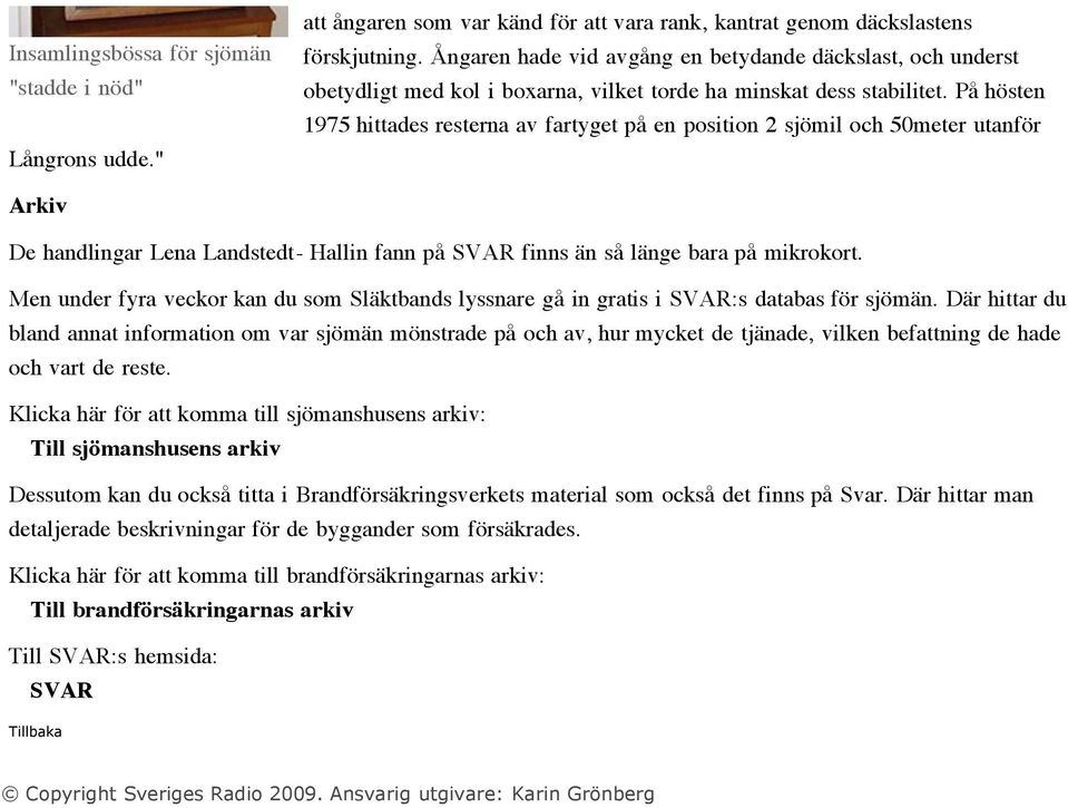 På hösten 1975 hittades resterna av fartyget på en position 2 sjömil och 50meter utanför Arkiv De handlingar Lena Landstedt- Hallin fann på SVAR finns än så länge bara på mikrokort.