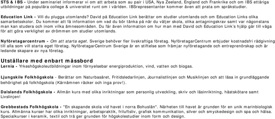 Du kommer att få information om vad du bör tänka på när du väljer skola, olika antagningskrav samt var någonstans man kan studera och inom vilka ämnesområden.