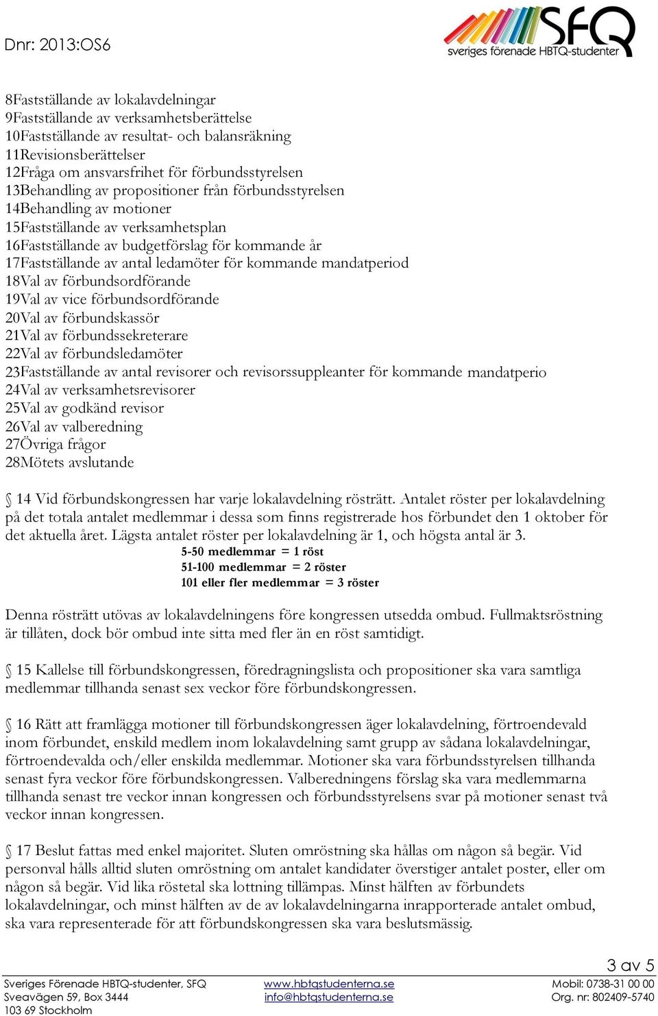 för kommande mandatperiod 18Val av förbundsordförande 19Val av vice förbundsordförande 20Val av förbundskassör 21Val av förbundssekreterare 22Val av förbundsledamöter 23Fastställande av antal