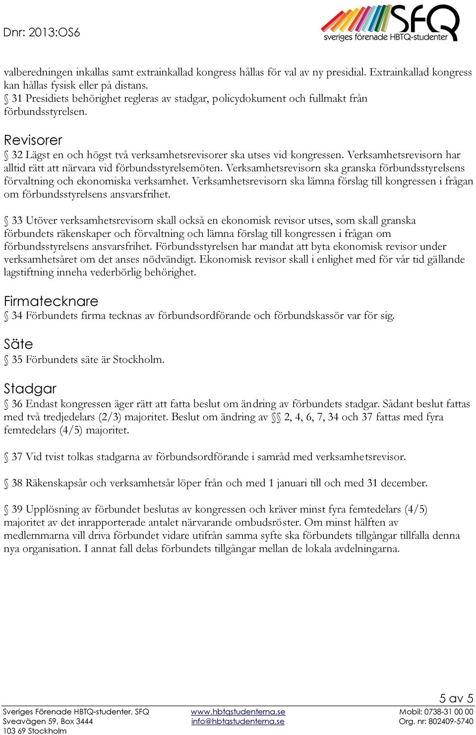 Verksamhetsrevisorn har alltid rätt att närvara vid förbundsstyrelsemöten. Verksamhetsrevisorn ska granska förbundsstyrelsens förvaltning och ekonomiska verksamhet.