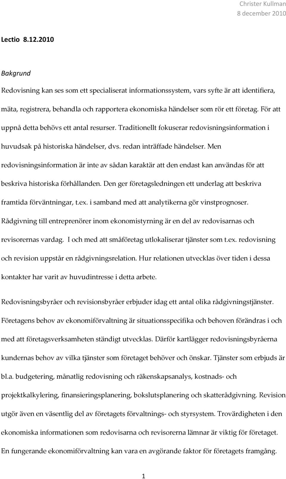 För att uppnå detta behövs ett antal resurser. Traditionellt fokuserar redovisningsinformation i huvudsak på historiska händelser, dvs. redan inträffade händelser.