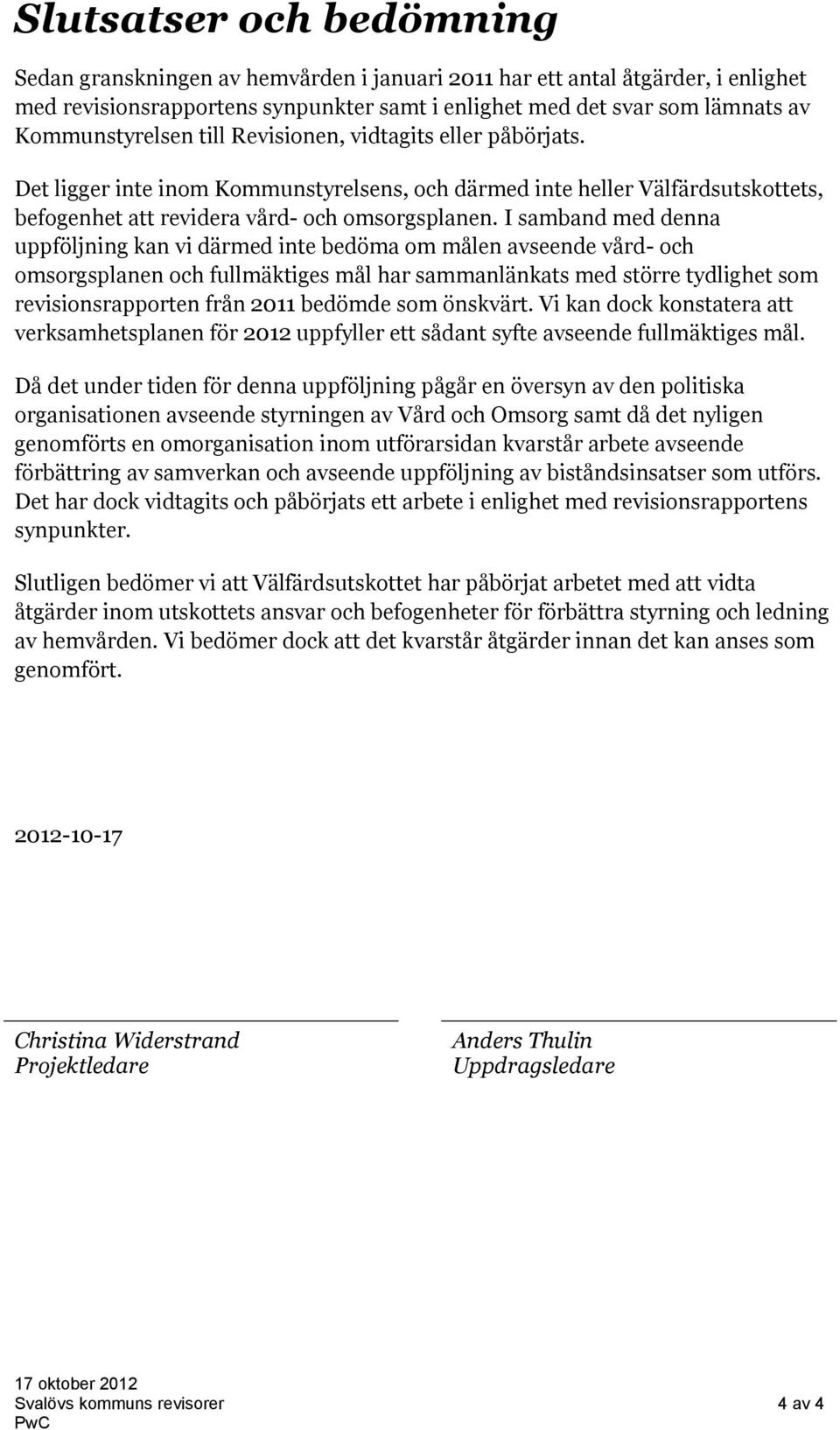 I samband med denna uppföljning kan vi därmed inte bedöma om målen avseende vård- och omsorgsplanen och fullmäktiges mål har sammanlänkats med större tydlighet som revisionsrapporten från 2011