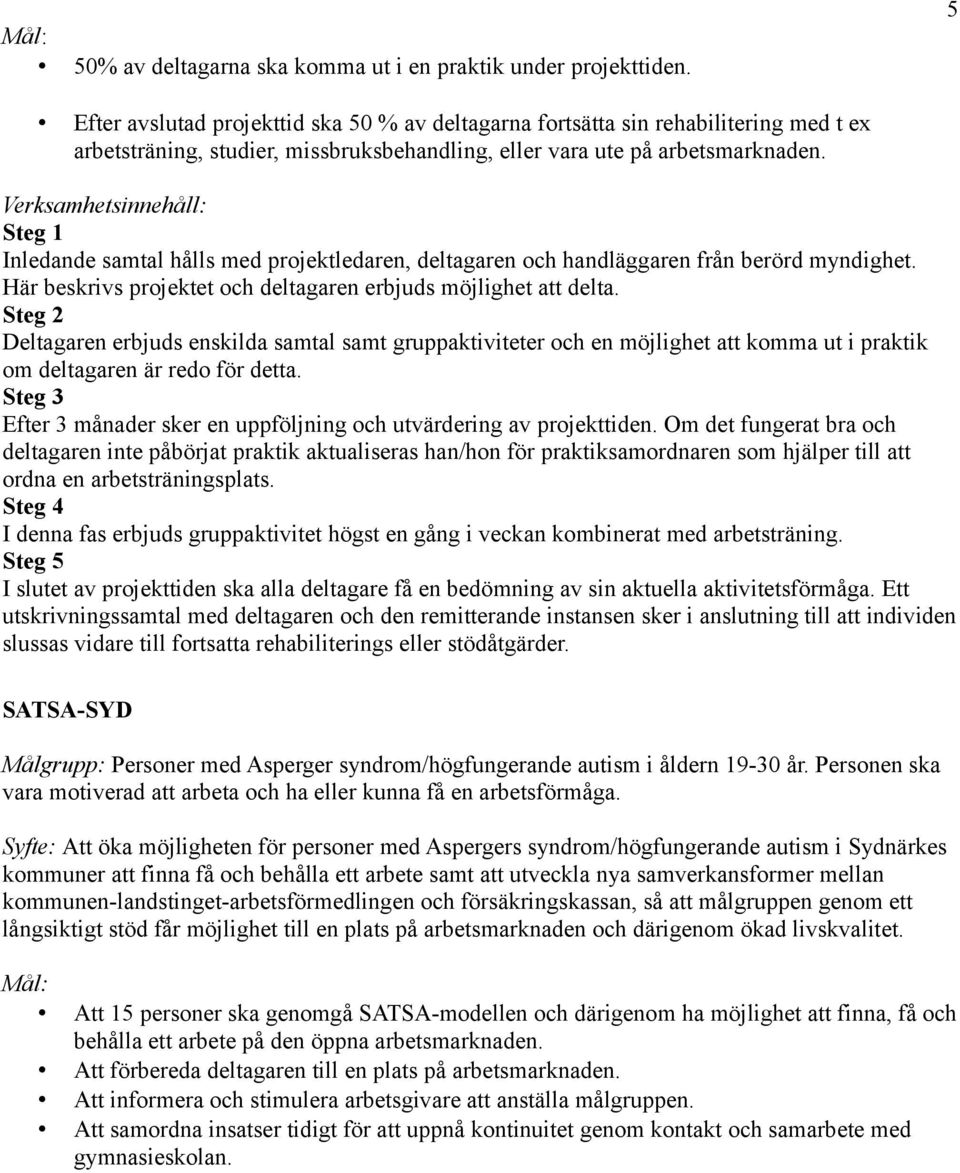 Verksamhetsinnehåll: Steg 1 Inledande samtal hålls med projektledaren, deltagaren och handläggaren från berörd myndighet. Här beskrivs projektet och deltagaren erbjuds möjlighet att delta.