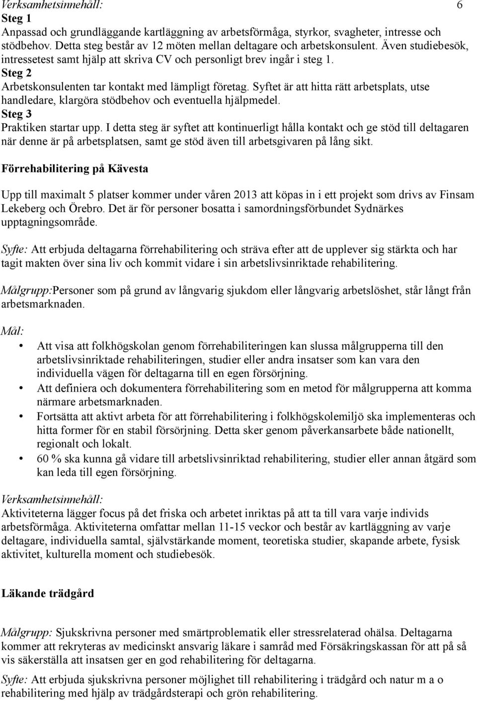 Syftet är att hitta rätt arbetsplats, utse handledare, klargöra stödbehov och eventuella hjälpmedel. Steg 3 Praktiken startar upp.