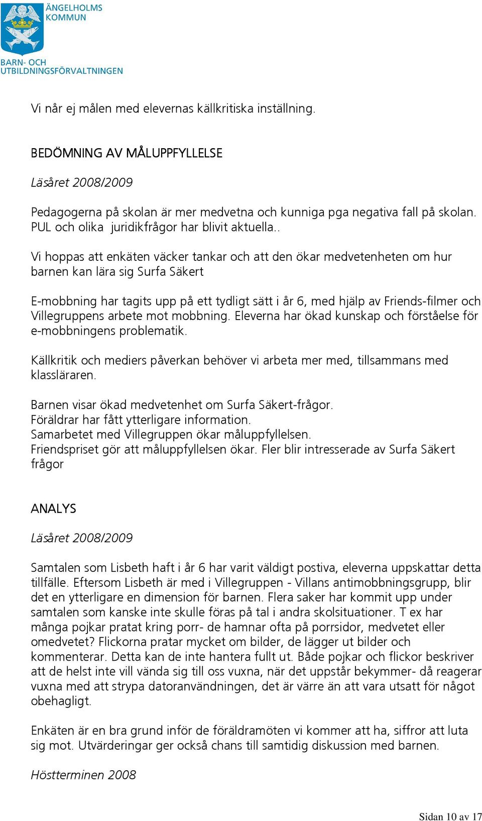 . Vi hoppas att enkäten väcker tankar och att den ökar medvetenheten om hur barnen kan lära sig Surfa Säkert E-mobbning har tagits upp på ett tydligt sätt i år 6, med hjälp av Friends-filmer och