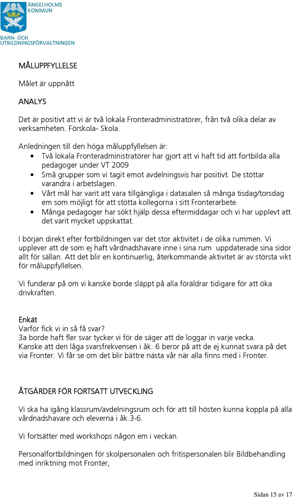 positivt. De stöttar varandra i arbetslagen. Vårt mål har varit att vara tillgängliga i datasalen så många tisdag/torsdag em som möjligt för att stötta kollegorna i sitt Fronterarbete.