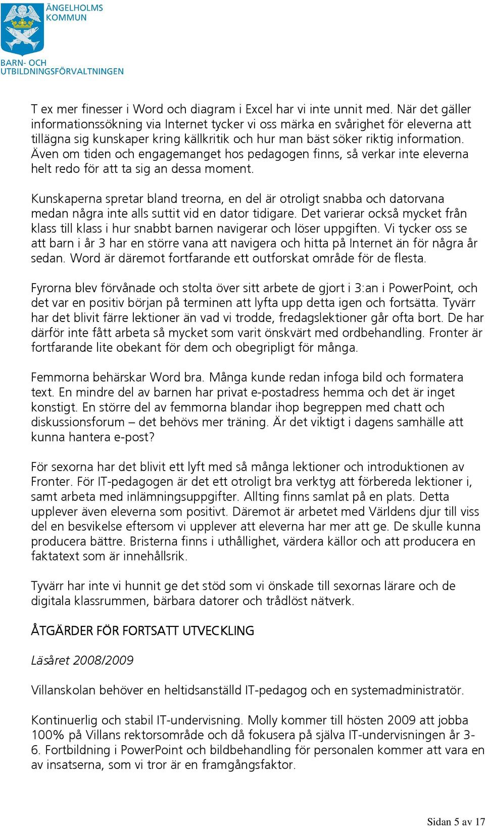 Även om tiden och engagemanget hos pedagogen finns, så verkar inte eleverna helt redo för att ta sig an dessa moment.