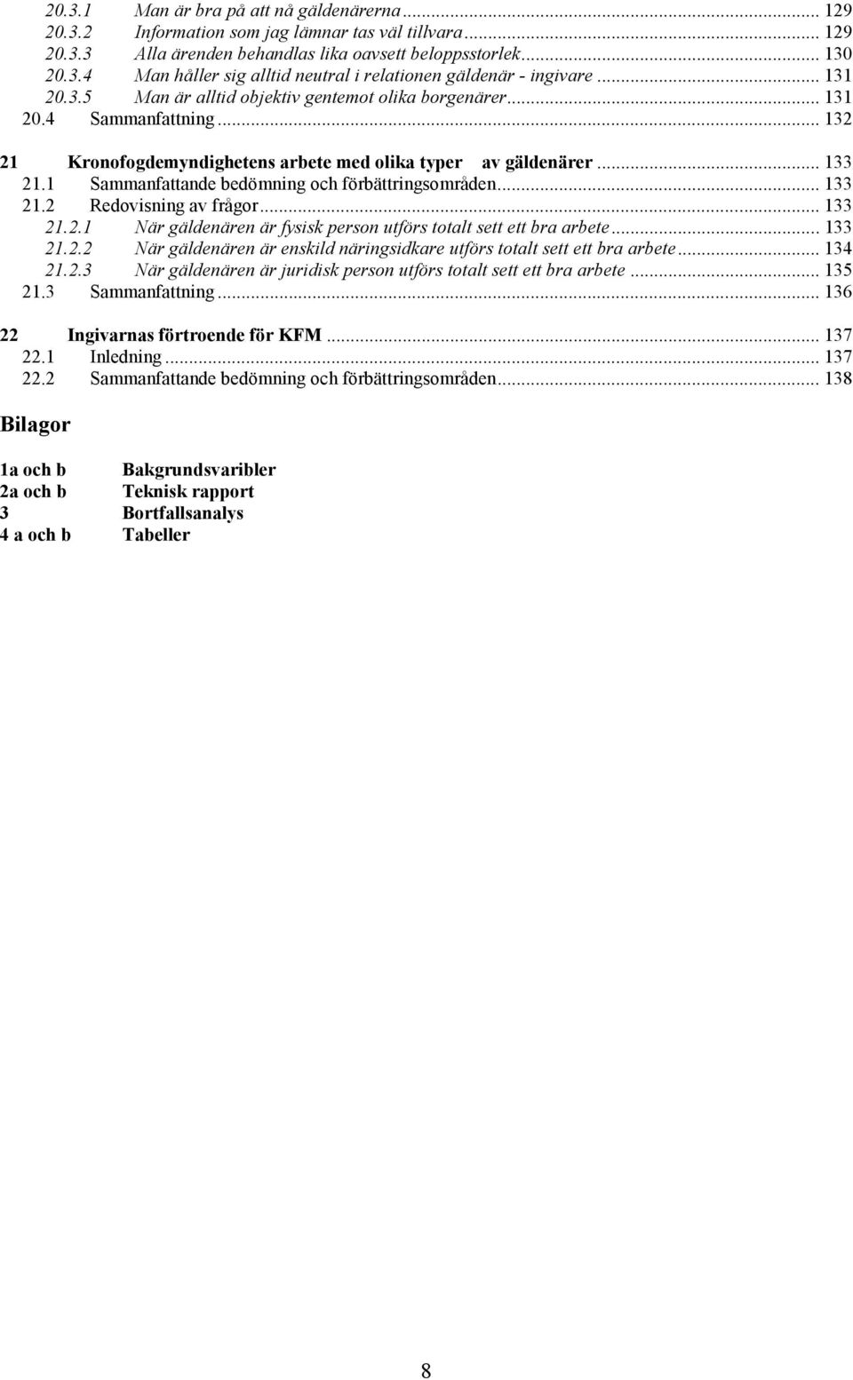 1 Sammanfattande bedömning och förbättringsområden... 133 21.2 Redovisning av frågor... 133 21.2.1 När gäldenären är fysisk person utförs totalt sett ett bra arbete... 133 21.2.2 När gäldenären är enskild näringsidkare utförs totalt sett ett bra arbete.