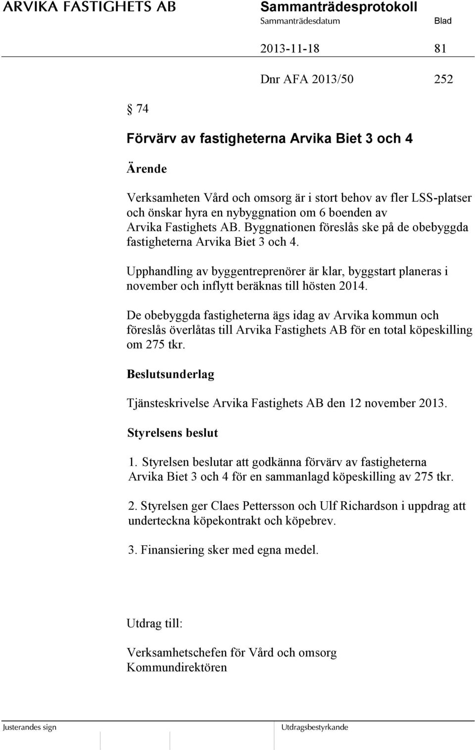 Upphandling av byggentreprenörer är klar, byggstart planeras i november och inflytt beräknas till hösten 2014.