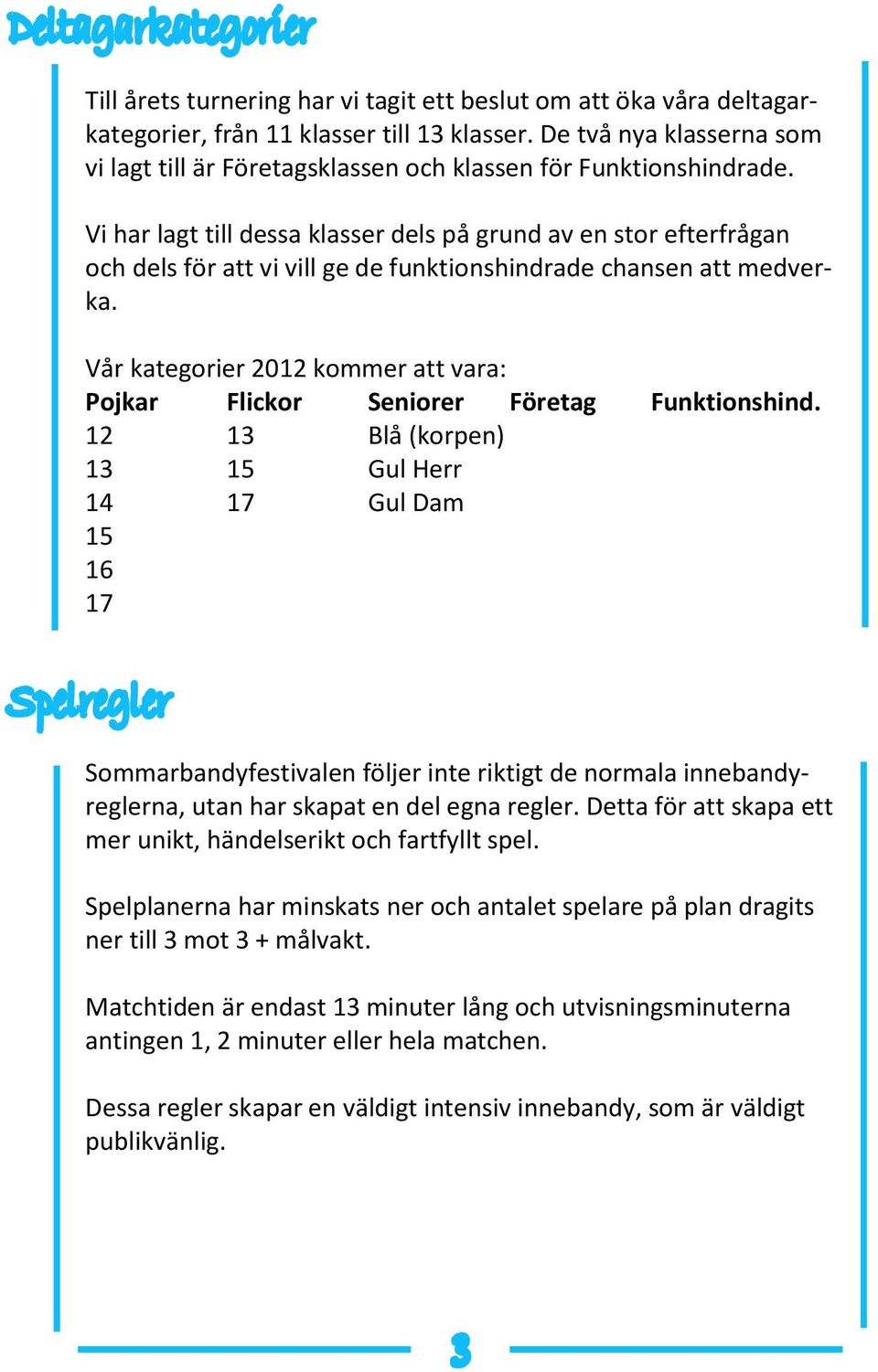 Vi har lagt till dessa klasser dels på grund av en stor efterfrågan och dels för att vi vill ge de funktionshindrade chansen att medverka.