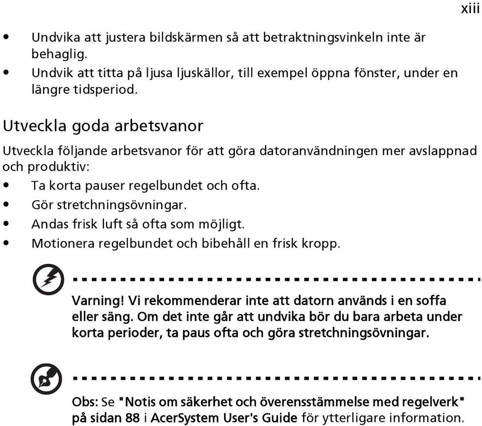 Andas frisk luft så ofta som möjligt. Motionera regelbundet och bibehåll en frisk kropp. xiii Varning! Vi rekommenderar inte att datorn används i en soffa eller säng.