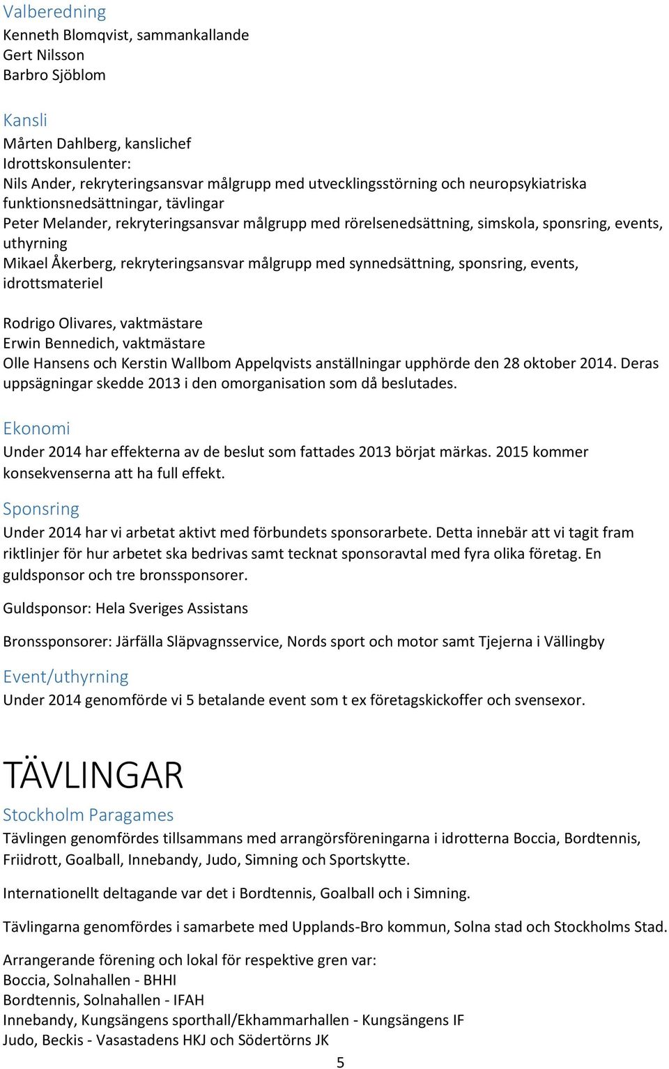 målgrupp med synnedsättning, sponsring, events, idrottsmateriel Rodrigo Olivares, vaktmästare Erwin Bennedich, vaktmästare Olle Hansens och Kerstin Wallbom Appelqvists anställningar upphörde den 28
