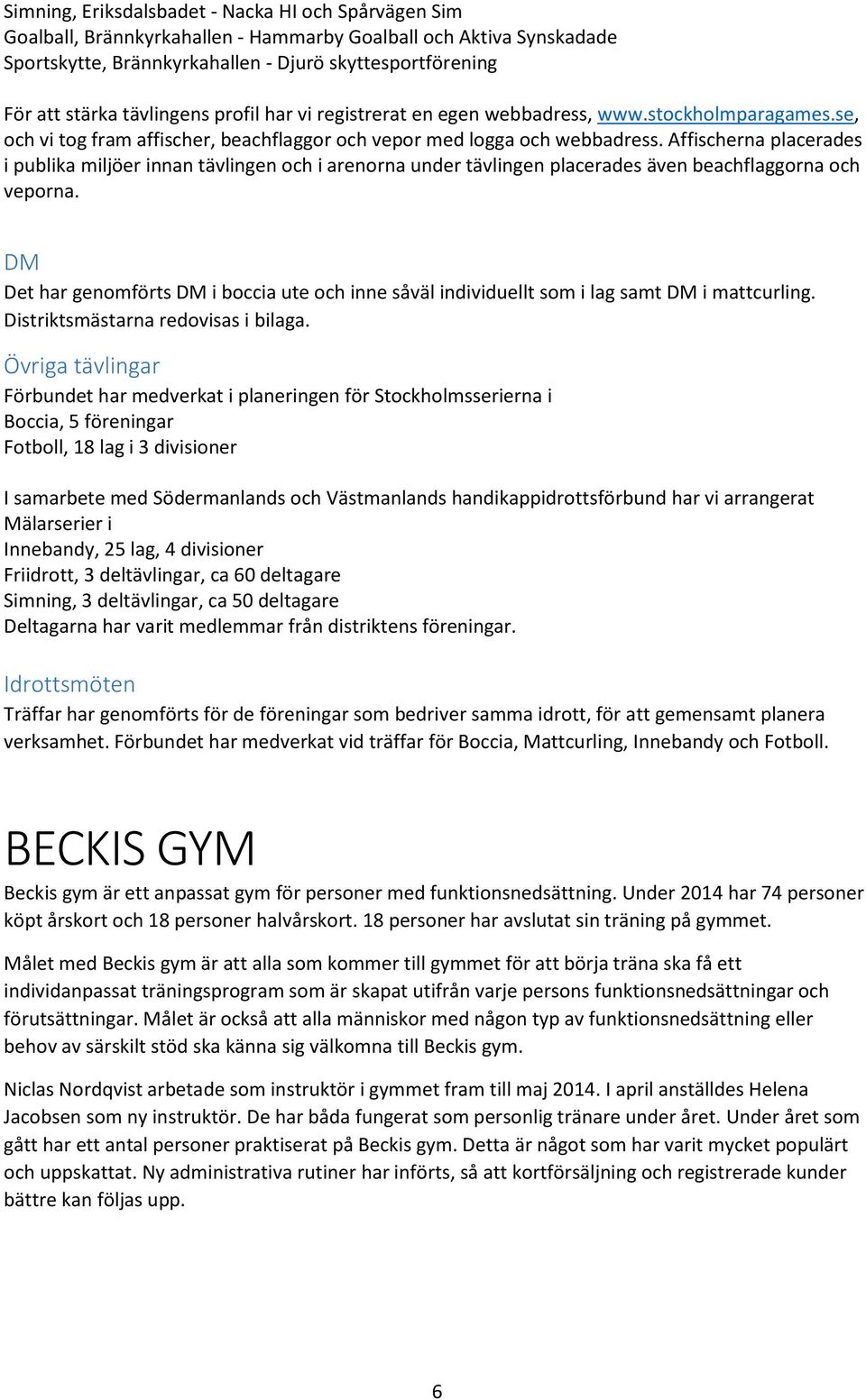 Affischerna placerades i publika miljöer innan tävlingen och i arenorna under tävlingen placerades även beachflaggorna och veporna.