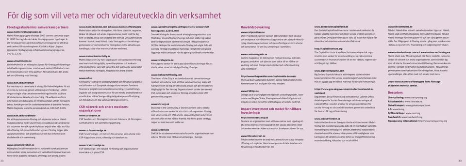 Uppdraget är att försöka ge företag de bästa förutsättningarna för att driva verksamhet i Öresundsregionen. Kontakta Kajsa Lövgren, Limhamns Företagsgrupp, info@malmoforetagsgrupper.se, 040-51 12 30.