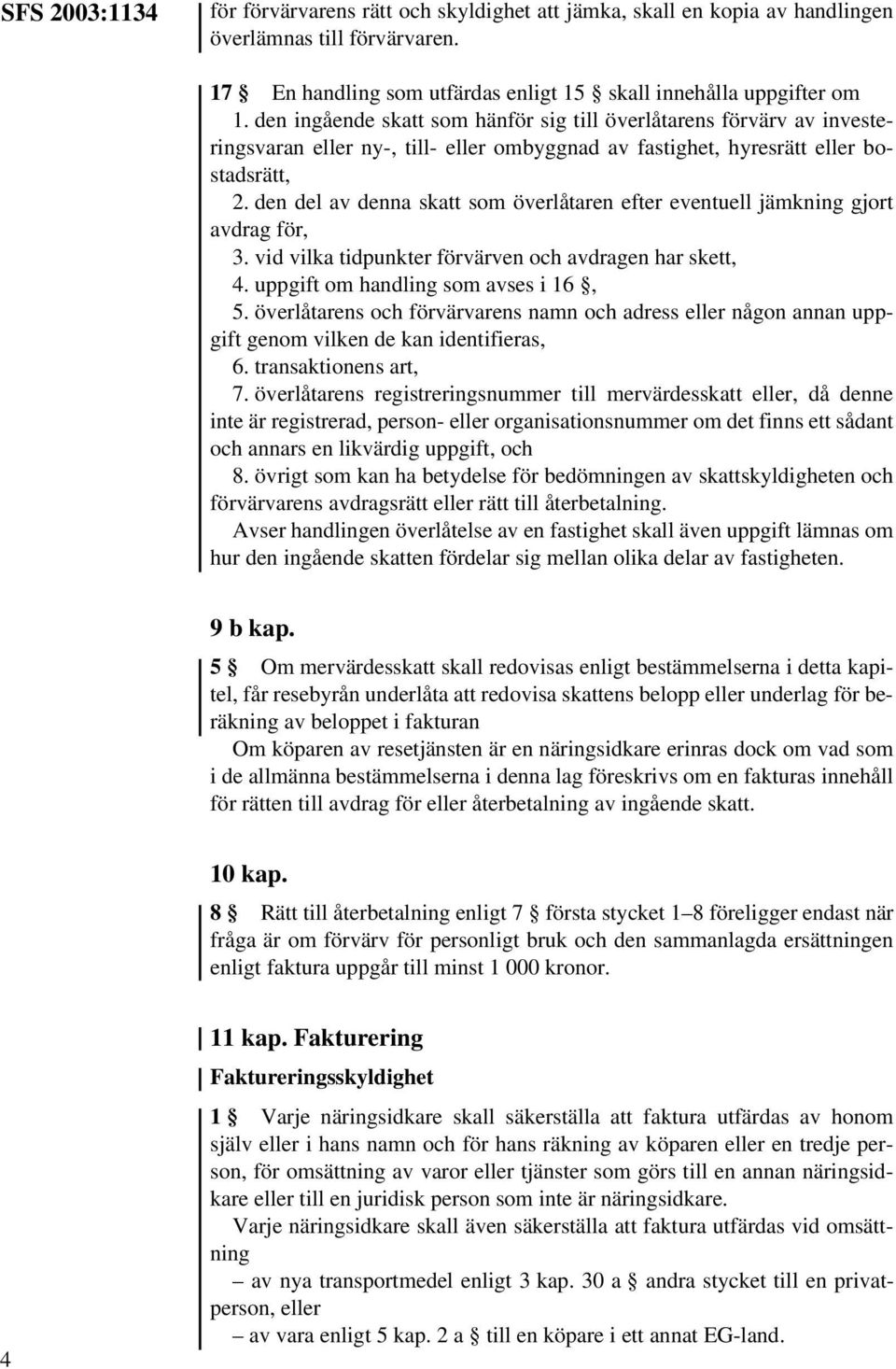 den del av denna skatt som överlåtaren efter eventuell jämkning gjort avdrag för, 3. vid vilka tidpunkter förvärven och avdragen har skett, 4. uppgift om handling som avses i 16, 5.