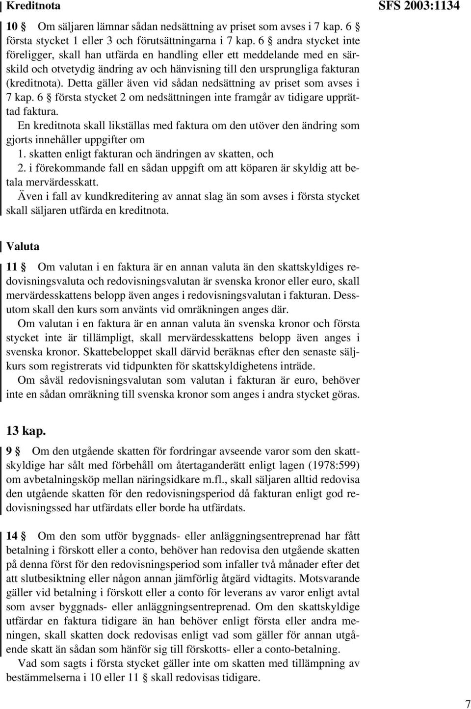 Detta gäller även vid sådan nedsättning av priset som avses i 7 kap. 6 första stycket 2 om nedsättningen inte framgår av tidigare upprättad faktura.