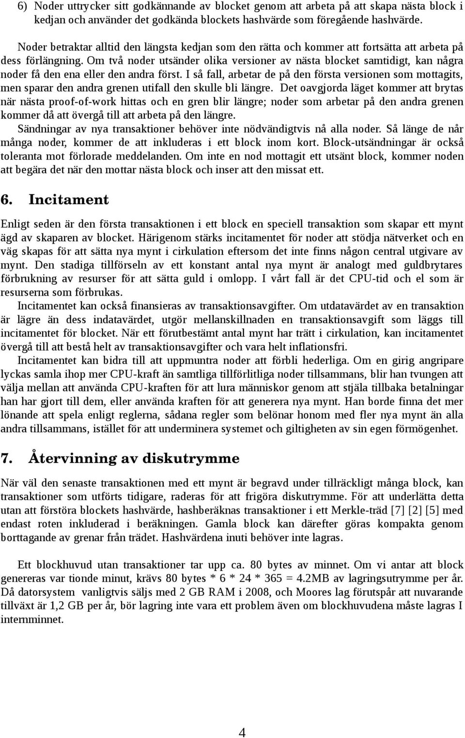 Om två noder utsänder olika versioner av nästa blocket samtidigt, kan några noder få den ena eller den andra först.