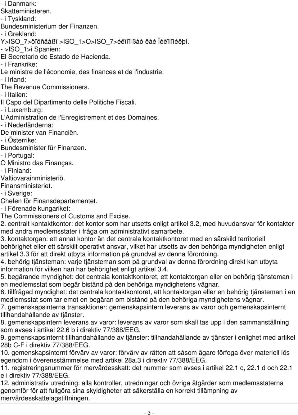 - i Italien: Il Capo del Dipartimento delle Politiche Fiscali. - i Luxemburg: L'Administration de l'enregistrement et des Domaines. - i Nederländerna: De minister van Financiën.