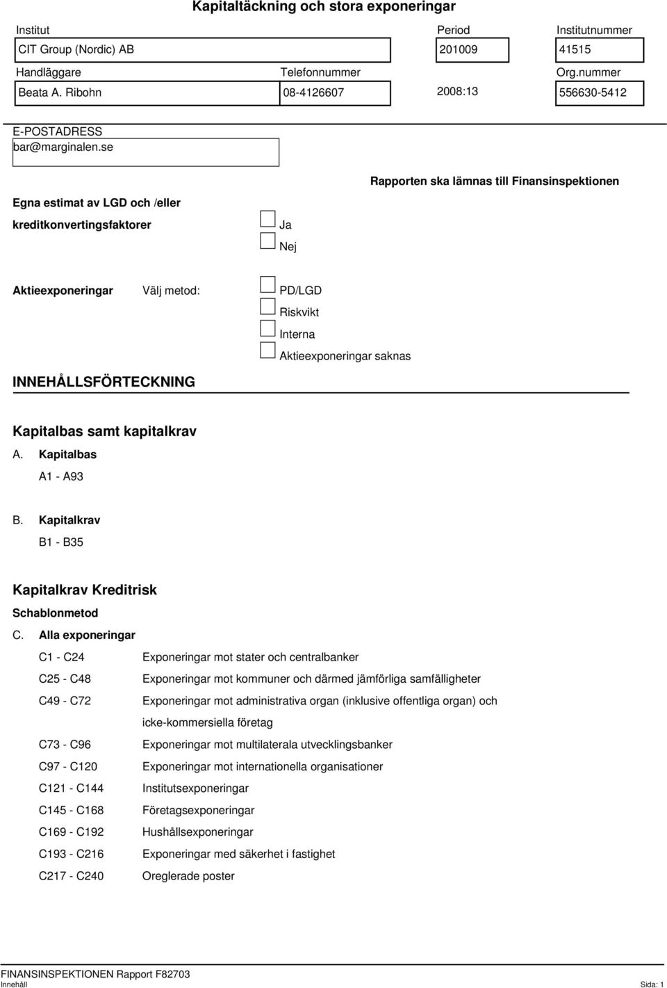 se Rapporten ska lämnas till Finansinspektionen Egna estimat av LGD och /eller kreditkonvertingsfaktorer Ja Nej Aktieexponeringar Välj metod: PD/LGD Riskvikt Interna Aktieexponeringar saknas