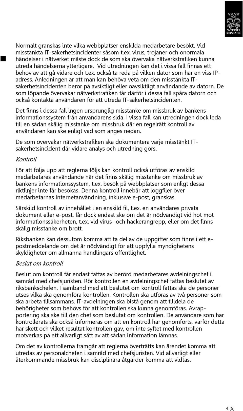 Vid utredningen kan det i vissa fall finnas ett behov av att gå vidare och t.ex. också ta reda på vilken dator som har en viss IPadress.