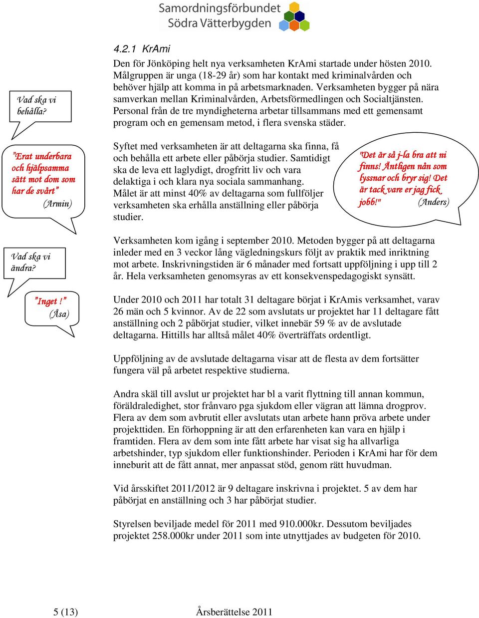 Verksamheten bygger på nära samverkan mellan Kriminalvården, Arbetsförmedlingen och Socialtjänsten.